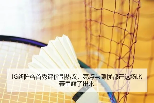 IG新阵容首秀评价引热议，亮点与隐忧都在这场比赛里露了出来 - pazhenren